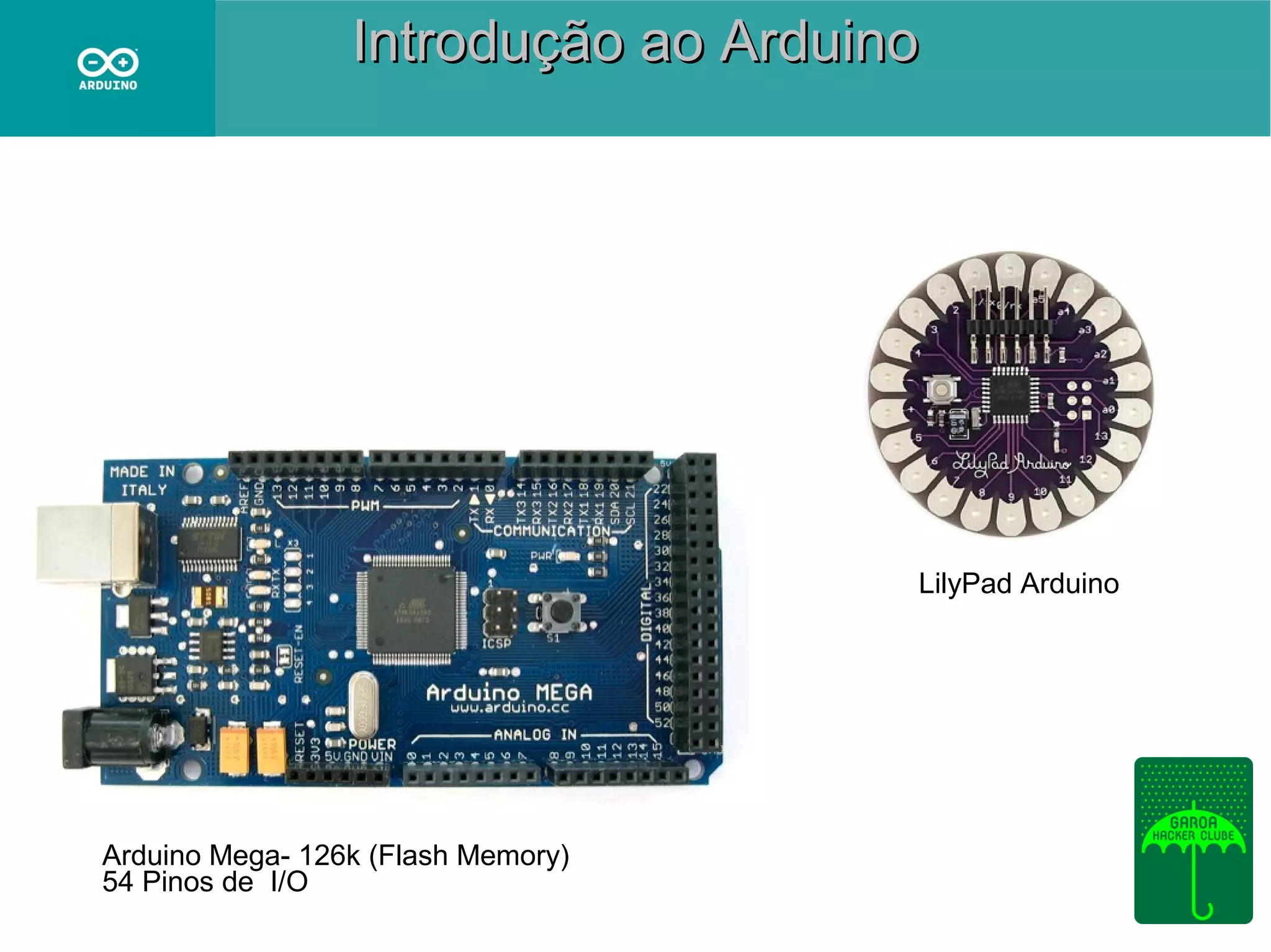 Introdução ao Arduino

LilyPad Arduino

Arduino Mega- 126k (Flash Memory)
54 Pinos de I/O

 