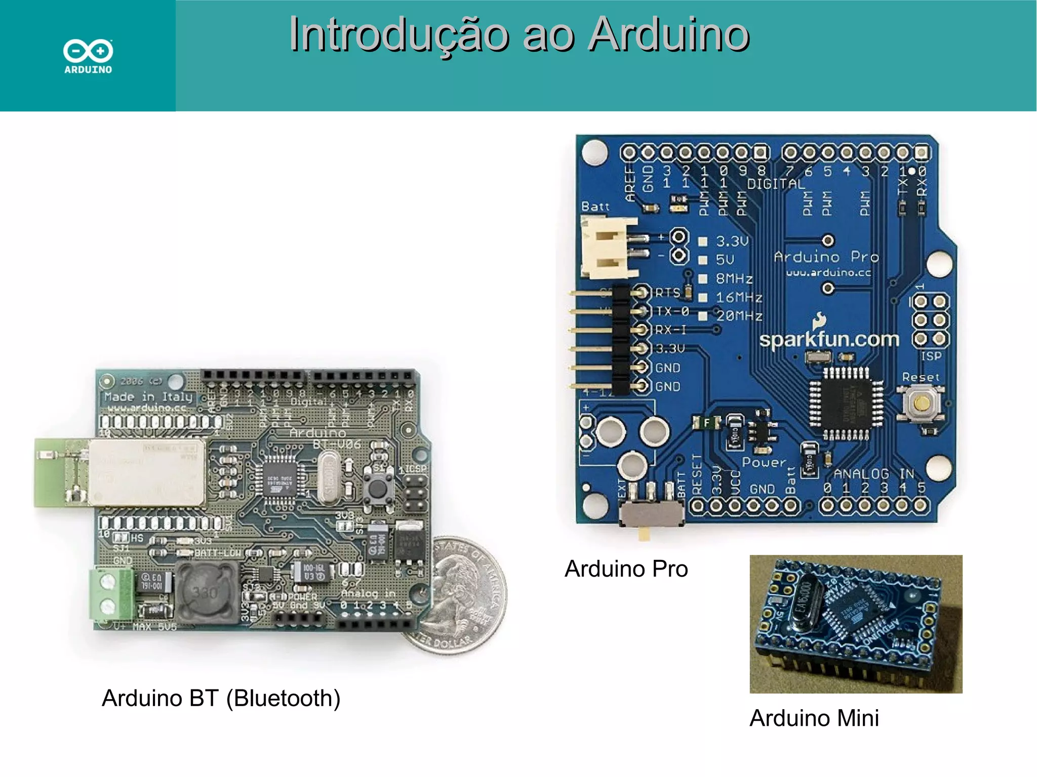 Introdução ao Arduino

Arduino Pro

Arduino BT (Bluetooth)

Arduino Mini

 
