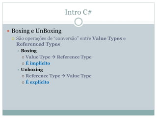 Intro C#
 Boxing e UnBoxing
 São operações de “conversão” entre Value Types e
Referenced Types
 Boxing
 Value Type  Reference Type
 É implícito
 Unboxing
 Reference Type  Value Type
 É explícito
 