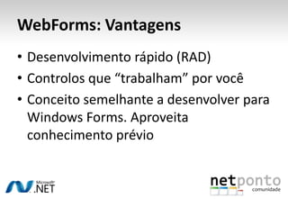 WebForms: VantagensDesenvolvimentorápido (RAD)Controlosque “trabalham” porvocêConceitosemelhante a desenvolverparaWindows Forms. Aproveitaconhecimentoprévio