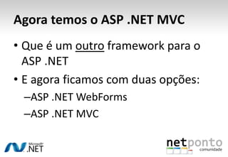 Agora temos o ASP .NET MVCQue é um outro framework para o ASP .NETE agora ficamos com duas opções:ASP .NET WebFormsASP .NET MVC