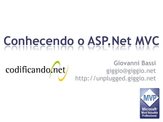 Conhecendo o ASP.Net MVC
                        Giovanni Bassi
                     giggio@giggio.net
           http://unplugged.giggio.net
 