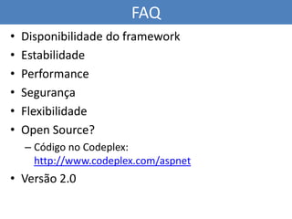 FAQ
•   Disponibilidade do framework
•   Estabilidade
•   Performance
•   Segurança
•   Flexibilidade
•   Open Source?
   ...