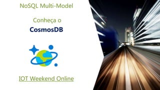 NoSQL Multi-Model
Conheça o
CosmosDB
IOT Weekend Online
 