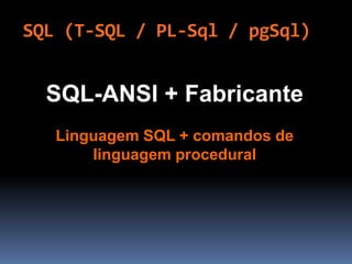 SQL (T-SQL / PL-Sql / pgSql)
SQL-ANSI + Fabricante
Linguagem SQL + comandos de
linguagem procedural
 