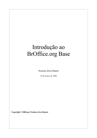 Introdução ao
BrOffice.org Base
Noelson Alves Duarte
18 de março de 2006
Copyright © 2006 por Noelson Alves Duarte
 