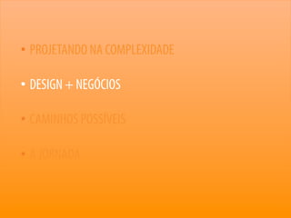 25
• PROJETANDO NA COMPLEXIDADE
• DESIGN + NEGÓCIOS
• CAMINHOS POSSÍVEIS
• A JORNADA
 
