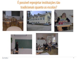 30
É possível reprojetar instituições tão
tradicionais quanto as escolas?
 