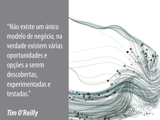 35
“Não existe um único
modelo de negócio, na
verdade existem várias
oportunidades e
opções a serem
descobertas,
experimentadas e
testadas.”
TimO'Reilly
 