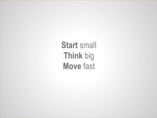 39
Start small
Think big
Move fast
 