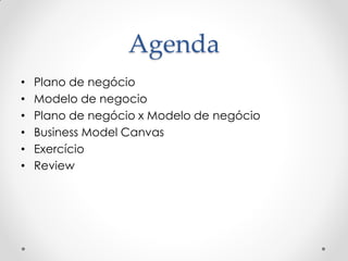 Agenda
•   Plano de negócio
•   Modelo de negocio
•   Plano de negócio x Modelo de negócio
•   Business Model Canvas
•   Exercício
•   Review
 