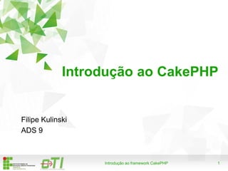 1Introdução ao framework CakePHP
Introdução ao CakePHP
Filipe Kulinski
ADS 9
 