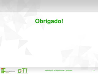 13Introdução ao framework CakePHP
Obrigado!
 