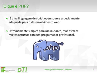 2
O que é PHP?
É uma linguagem de script open source especialmente
adequada para o desenvolvimento web.
Introdução ao framework CakePHP
Extremamente simples para um iniciante, mas oferece
muitos recursos para um programador profissional.
 