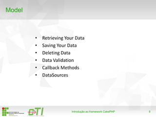8
Model
Introdução ao framework CakePHP
• Retrieving Your Data
• Saving Your Data
• Deleting Data
• Data Validation
• Callback Methods
• DataSources
 