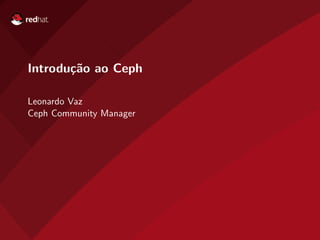 Introdu¸c˜ao ao Ceph
Leonardo Vaz
Ceph Community Manager
 