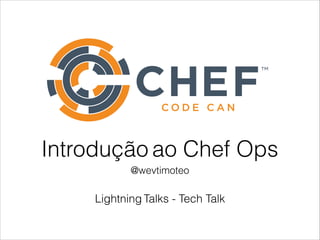 Introdução ao Chef Ops
@wevtimoteo
Lightning Talks - Tech Talk
 