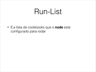 Run-List
• É a lista de cookbooks que o node está
conﬁgurado para rodar
 