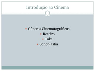Introdução ao Cinema
 Gêneros Cinematográficos
 Roteiro
 Take
 Sonoplastia
 