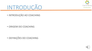 INTRODUÇÃO
• INTRODUÇÃO AO COACHING
• ORIGEM DO COACHING
• DEFINIÇÕES DO COACHING
Por Karine Gomes
 