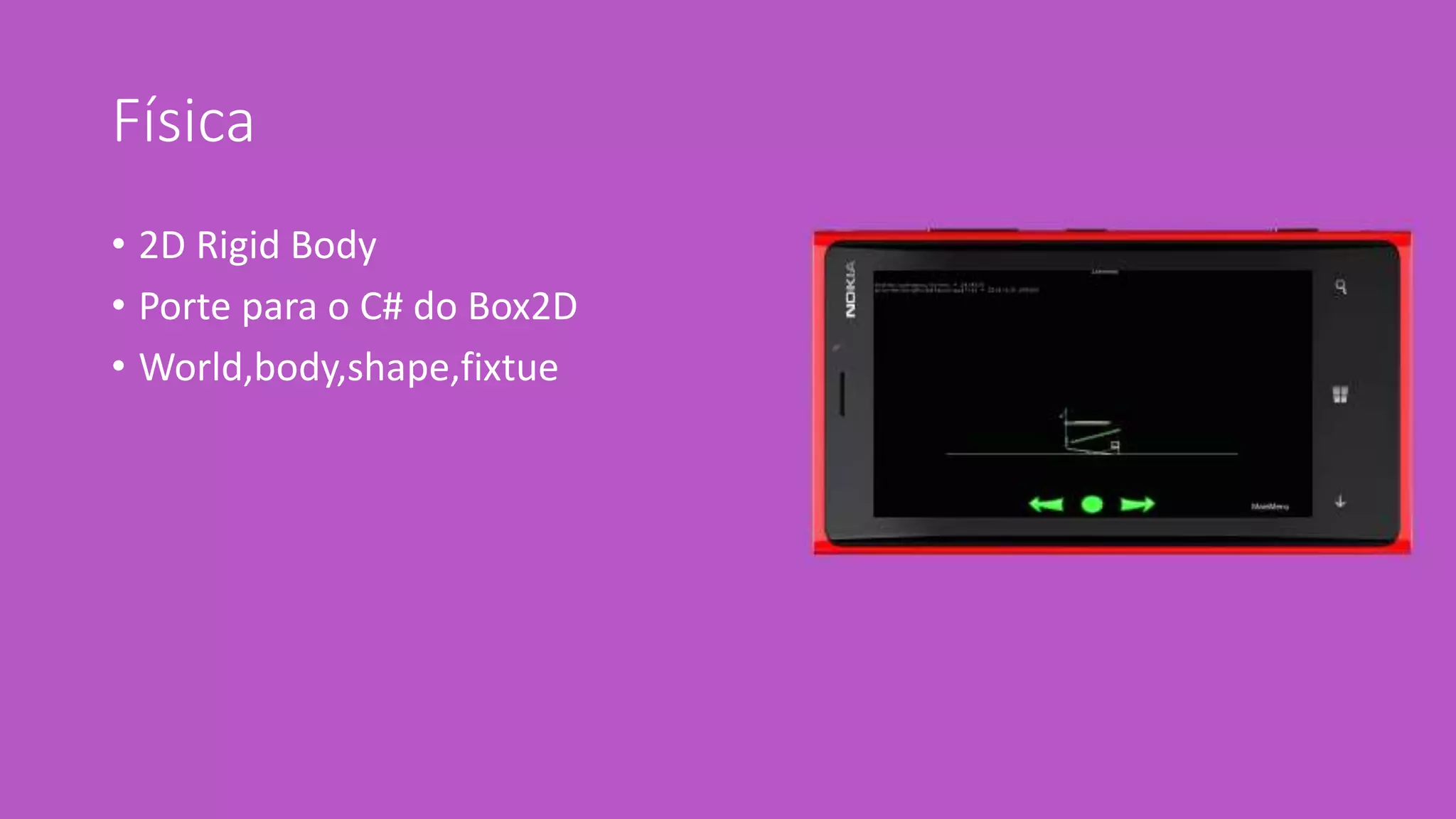 Física 
• 2D Rigid Body 
• Porte para o C# do Box2D 
• World,body,shape,fixtue 
 