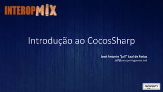 Introdução ao CocosSharp 
José Antonio ”jalf” Leal de Farias 
jalf@prosperitygames.net 
 