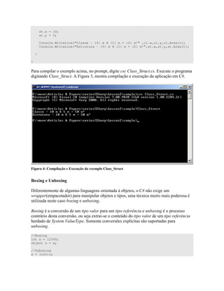 st.x = 10;
st.y = 5;
Console.WriteLine("Classe - {0} m X {1} m = {2} m²" ,cl.x,cl.y,cl.Area());
Console.WriteLine("Estrutura - {0} m X {1} m = {2} m²",st.x,st.y,st.Area());
}
}
! 4 " " 5 %4 "
" 5 E U )" 4
+ ! ; * , * <$!
= >
> # " " ) ) " * +") 4
6 " +") " ) " " ) )
" D )" ) 4 4
7 4 ) ( ) 4 ))
"0 )" ) ) + 4" -) "O ( )
0 ' " )C ) 4 ; ") ) ) " )
4
//Boxing
int x = 12345;
object o = x;
//Unboxing
x = (int)o;
 
