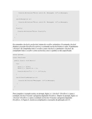 Console.WriteLine("Bloco catch #2. Mensagem: {0}",e.Message);
}
catch(Exception e){
Console.WriteLine("Bloco catch #3. Mensagem: {0}",e.Message);
}
finally{
Console.WriteLine("Bloco finally");
}
}
}
=) ) * 8 * 8 " " ( 6 " " = * 8
) 4 . ( 634 * 8 " = W "
' * 8 ( " " ( 6 * 8 W " ' * 8 -
" " ( 6 * 8 )" ) ) #
using System;
class Overflows{
public static void Main(){
try{
short a = 32767;
short b = (short)(a + 1);
Console.Write("{1} + 1 = {0}",b,a);
}
catch(OverflowException e){
Console.WriteLine("Mensagem: {0}",e.Message);
}
}
}
! 4 " " * 8 C . ( 6
* 8 %4 " " . ( 6 > ) " "
* 8 # . ( 6 * 8 %4 " "
. ( 6 E Q )" ) C ) 4 C )
 