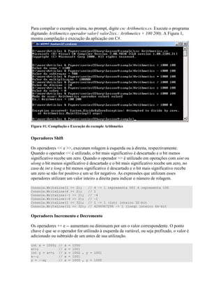 ! 4 " " ? * %4 "
" ? * : & 4 ? * C :GG&GG E N
)" 4
+ ! * , * I!
* ! ! $ 4
=) ) ^^ __ 4 " * )7 * " ) " "
V ^^ " D " ) ) # " ) " " )
) # " D V __ " D C )
" ) ) # " ) " " ) ) # " D
) " ) ) # " ) " " ) ) # "
D ) # ) " ) # " E) 4 ))C ) 7 " D )) )
) " D " " O
Console.WriteLine(1 << 2); // 4 -> 1 representa 001 4 representa 100
Console.WriteLine(4 >> 2); // 1
Console.WriteLine(-1 << 2); // -4
Console.WriteLine(-4 >> 2); // -1
Console.WriteLine(1 << 32); // 1 -> 1 (int) inteiro 32-bit
Console.WriteLine(1L << 32); // 4294967296 -> 1 (long) inteiro 64-bit
* ! ! 7 ! ' !
=) ) (( -- " ) " = "
7 ) # " D * )7 0 ) + #4
) " ; ") ) " D
int x = 1000; // x = 1000
x++; // x = 1001
int y = x++; // x = 1002 , y = 1001
x--; // x = 1001
y = --x; // x = 1000 , y = 1000
 