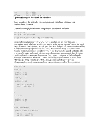 ++x; // x = 1001
--x; // x = 1000
y = ++x; // x = 1001 , y = 1001
* ! ! @ J3
%)) ) ) ) " D ) 4 ))C ) ) " "
" ;)"
= ` " "
bool x = true
bool y = !x // y = false
if(!y) System.Console.Write("y é verdadeiro")
=) ) ) HH `H ^ _ ^H _H ) "
) " , (
) " " ! 4 99 7 D ) # )" "" " 0
4 )) " ) " ) " ) * " " )
! " " ) ) HH `H) # ) 7 " D "
( ! )" ")
) " ) ) ) )" " ! )) ) #"
# : )) = O ( 7
# : )" )) ,)" " ) ) ) HH `H)
) ) E ) " " " ) )
using System;
class CX{
public int x;
public int y;
int m_z;
public int z{
set{ m_z = value; }
get{ return m_z; }
}
}
struct SX{
public int x;
public int y;
}
class CompareTypes{
public static void Main(){
CX cx1 = new CX();
CX cx2 = new CX();
 