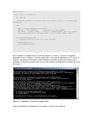 class Catchs{
public static void Main(){
int iMax=0;
Console.Write("Entre um inteiro para valor máximo, entre 0 e o máximo será
sorteado:");
try{
iMax = Console.ReadLine().ToInt32();
Random r = new Random(); //Instância a classe Random
int iRand = r.Next(1,iMax); //Sorteia randômincamente entre 0 e máximo
Console.Write("O valor sorteado entre 1 e {1} é {0}", iRand, iMax);
}
catch(ArgumentException){
Console.WriteLine("0 não é um valor válido");
}
catch(Exception e){
Console.WriteLine(e);
}
}
}
! 4 " " * %4 "
" * E N )" 4 $ "
N 7 4 3 ) 4 )) ? 34 7
" "" " 4 " ) ) )"W +" ))
34
+ ! : * , *
= " )) " " " 4 ))C ) # ) <
 