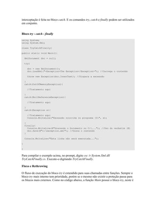 " " # " * % ) ) * ( ) " D )
+ "
=
using System;
using System.Xml;
class TryCatchFinally{
public static void Main(){
XmlDocument doc = null;
try{
doc = new XmlDocument();
doc.LoadXml("<Exception>The Exception</Exception>"); //Carrega o conteúdo
throw new Exception(doc.InnerText); //Dispara a excessão
}
catch(OutOfMemoryException){
//Tratamento aqui
}
catch(NullReferenceException){
//Tratamento aqui
}
catch(Exception e){
//Tratamento aqui
Console.WriteLine("Excessão ocorrida no programa {0}", e);
}
finally{
Console.WriteLine(@"Gravando o Documento no C:..."); //Uso do verbatim (@)
doc.Save(@"c:exception.xml"); //Grava o conteúdo
}
Console.WriteLine("Esta linha não será executada...");
}
}
! 4 " " L
' *A %4 "- " ' *A
+ 3 ! #
= # 4 4 4" ) ) ) " # C )
) " " ) ) 4)" " ))
) ) ) 4" ) B 4 # )) )"
 