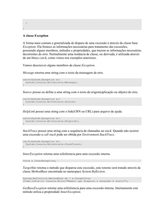 }
}
I , *
E # ) D ) 4 )) " ) )) )
34 % # ) # C ) ))0 ) " " " ) 4 ))C )
)) ) ) " ) ) 7 " D ) # C ) ))0 )
") $ " )"W )) " D " )
* ) ) 4 ) " )
. ) ) ) ) )) 34
" )" "4" )
catch(System.Exception e){
System.Console.WriteLine(e.Message);
}
)) # )" "4" +"
catch(System.Exception e){
System.Console.WriteLine(e.Source);
}
8 )) )" AP $ P 8 7 +
catch(System.Exception e){
System.Console.WriteLine(e.HelpLink);
}
8' )) )" ) 7 : ) 8 V
4 )) 8 ) " 3 8'
catch(System.Exception e){
System.Console.WriteLine(e.StackTrace);
}
$ 34 " # : 4 )) "
throw e.InnerException;
' " " 7 ) )" 4 )) )" " ) 0" " " )
)) * 7 " ) 2 (
System.Reflection.MethodBase mb = e.TargetSite;
if(mb.IsStatic) Console.Write(“Membro que disparou a excessão é static”);
B 7 34 " # : 4 )) " 9" " )"
" " D $ 34
 