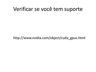 Verificar se você tem suporte
http://www.nvidia.com/object/cuda_gpus.html
 