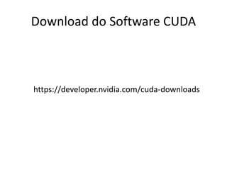 Download do Software CUDA
https://developer.nvidia.com/cuda-downloads
 