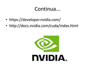 Continua...
• https://developer.nvidia.com/
• http://docs.nvidia.com/cuda/index.html
 