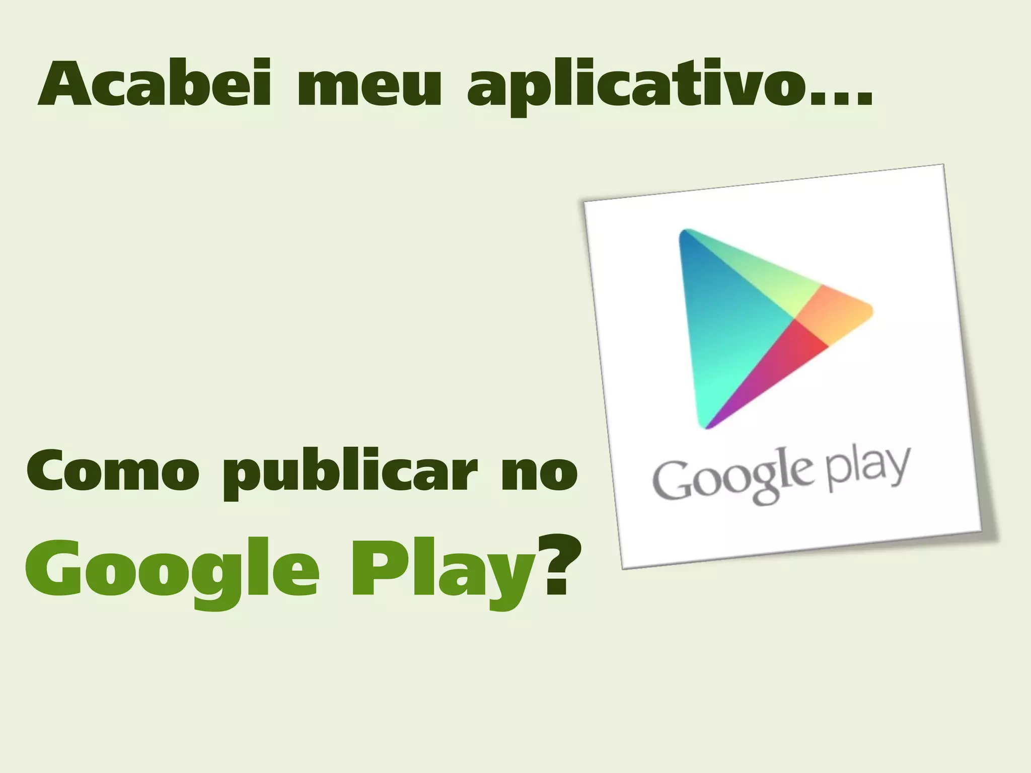 Acabei meu aplicativo...




Como publicar no
Google Play?
 
