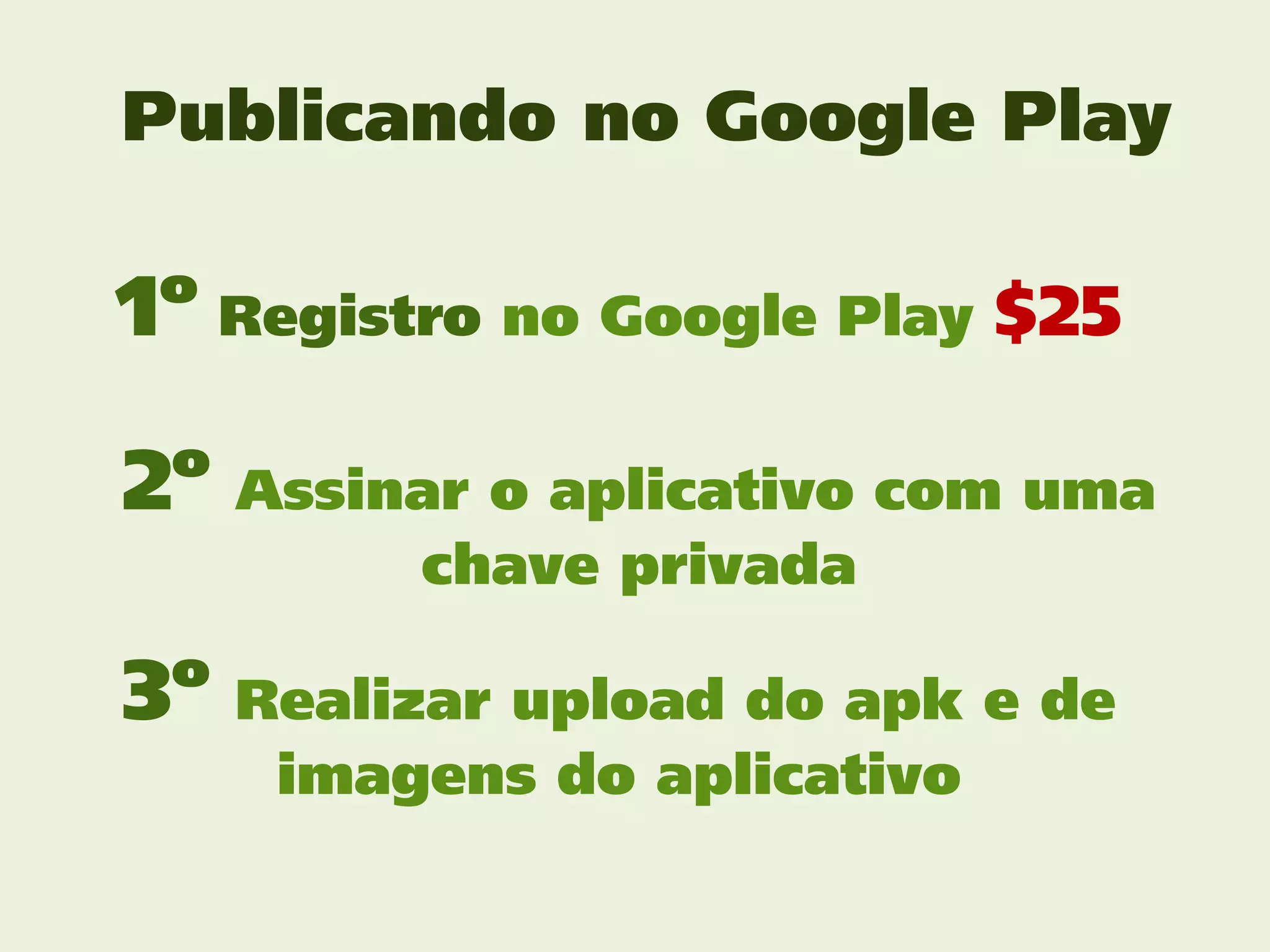 Publicando no Google Play

1º Registro no Google Play $25

2º   Assinar o aplicativo com uma
          chave privada

3º   Realizar upload do apk e de
      imagens do aplicativo
 