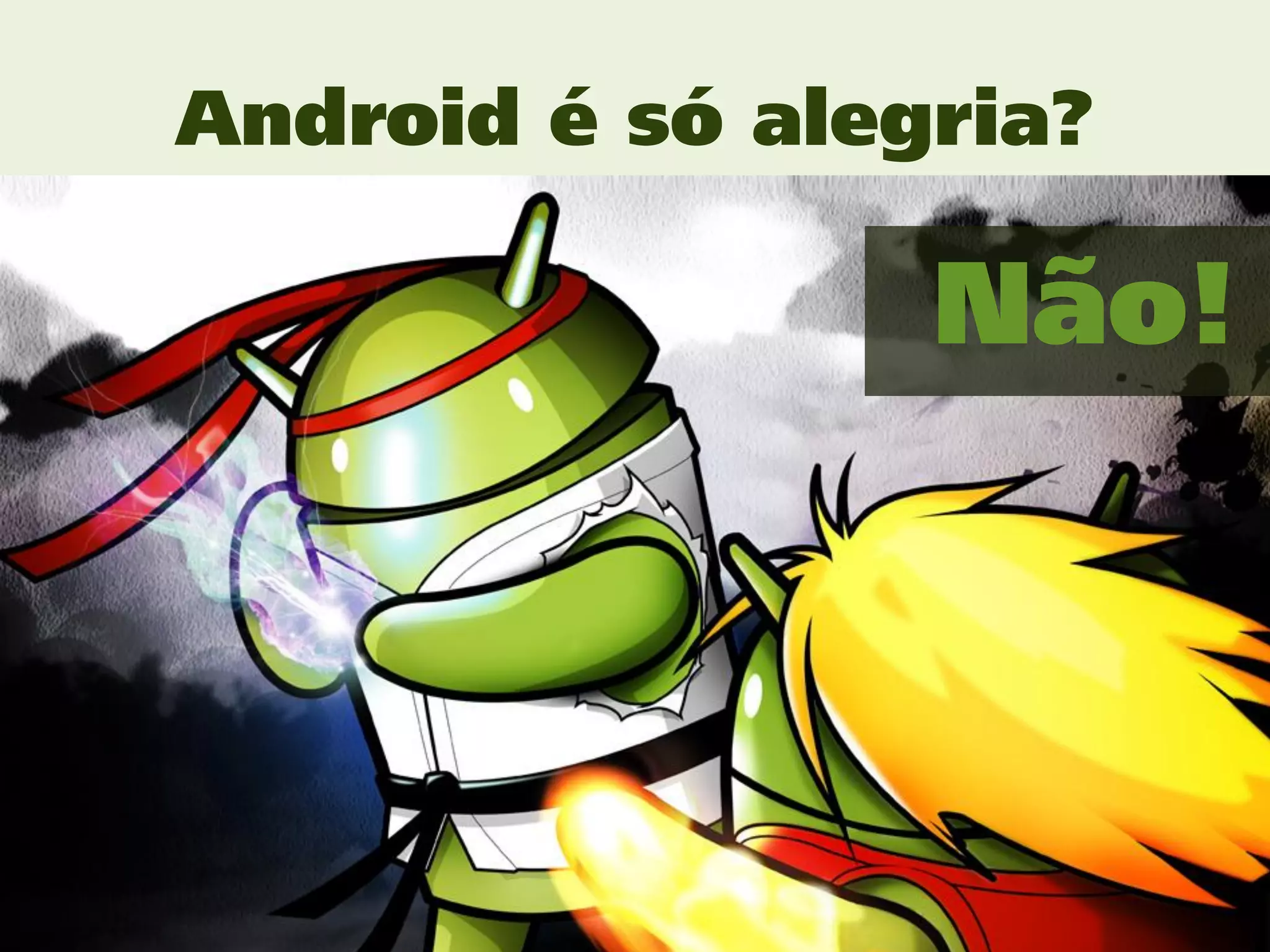 Android é só alegria?

                 Não!
 