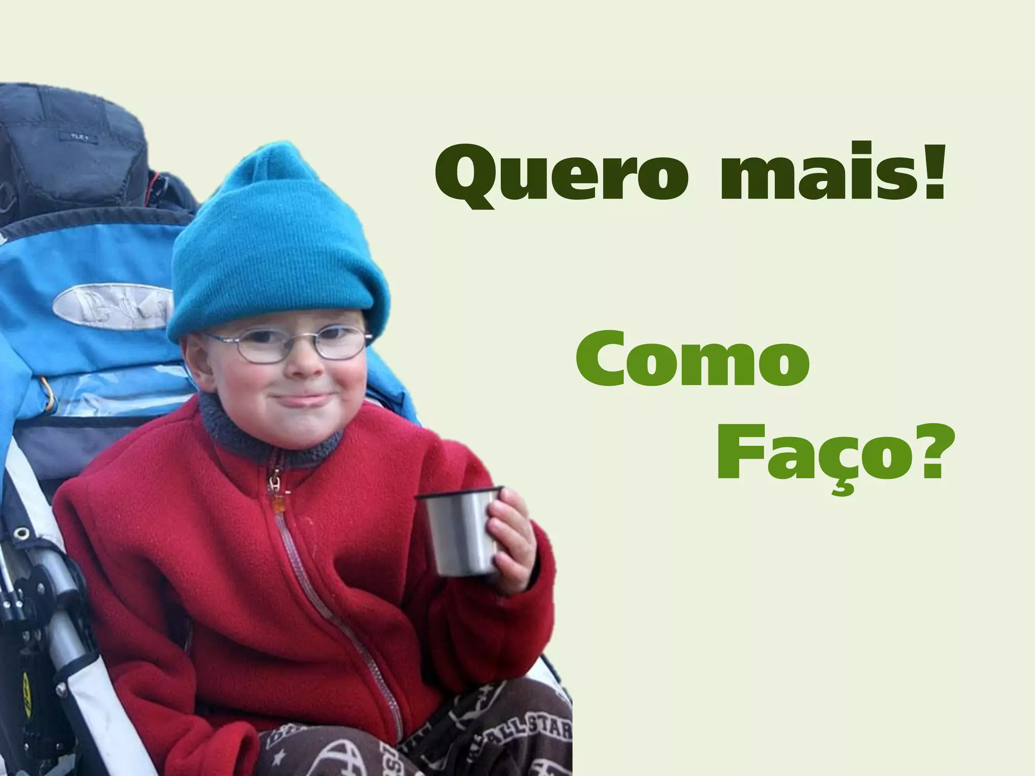 Quero mais!

  Como
    Faço?
 