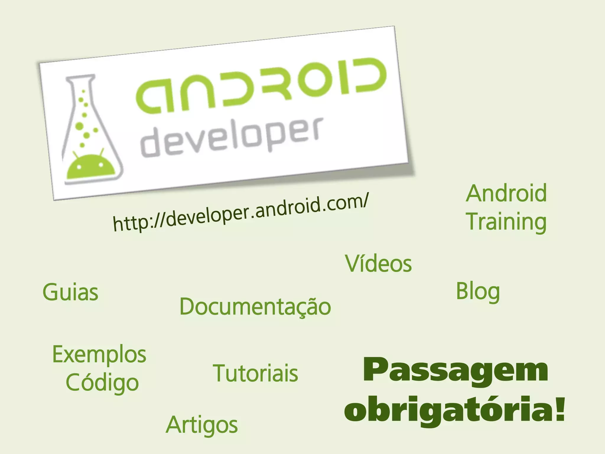 Android
                                    Training
                           Vídeos
Guias                               Blog
            Documentação

Exemplos
 Código        Tutoriais    Passagem
           Artigos         obrigatória!
 