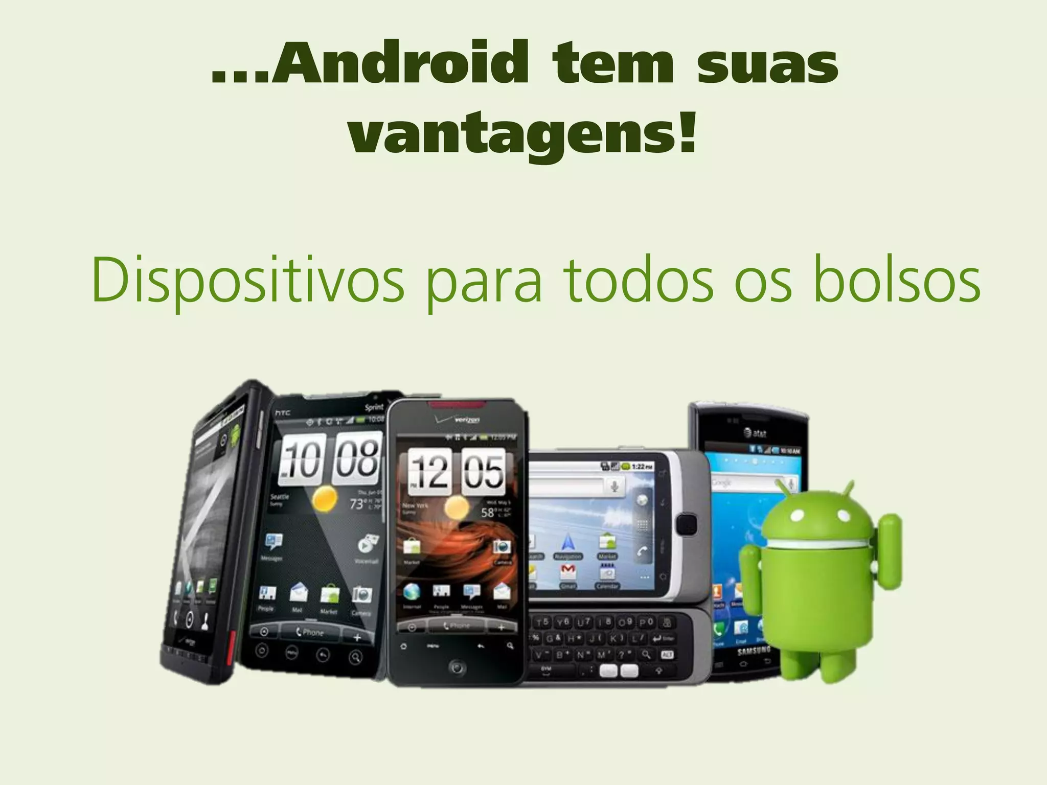 ...Android tem suas
         vantagens!

Dispositivos para todos os bolsos
 
