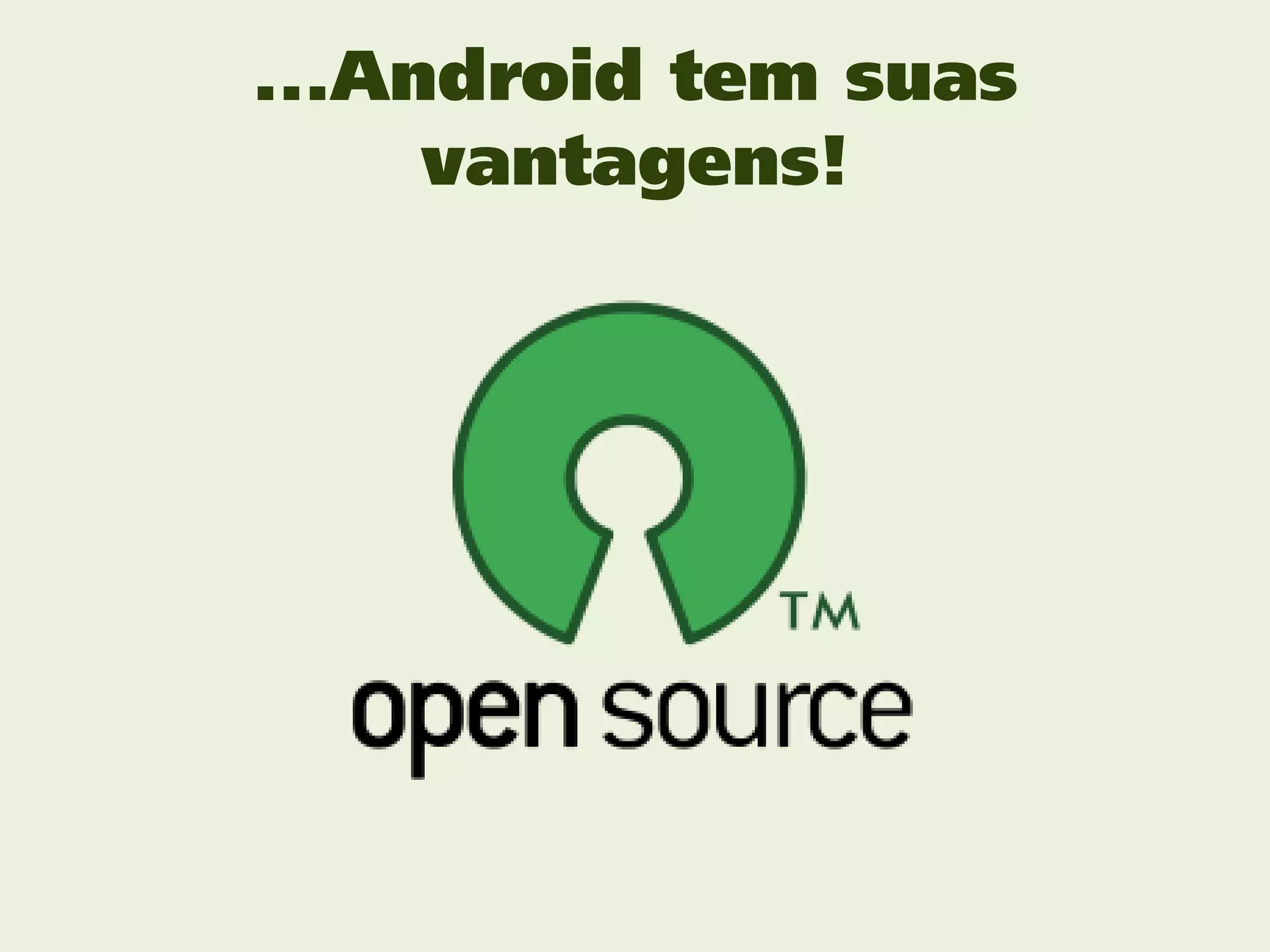 ...Android tem suas
     vantagens!
 