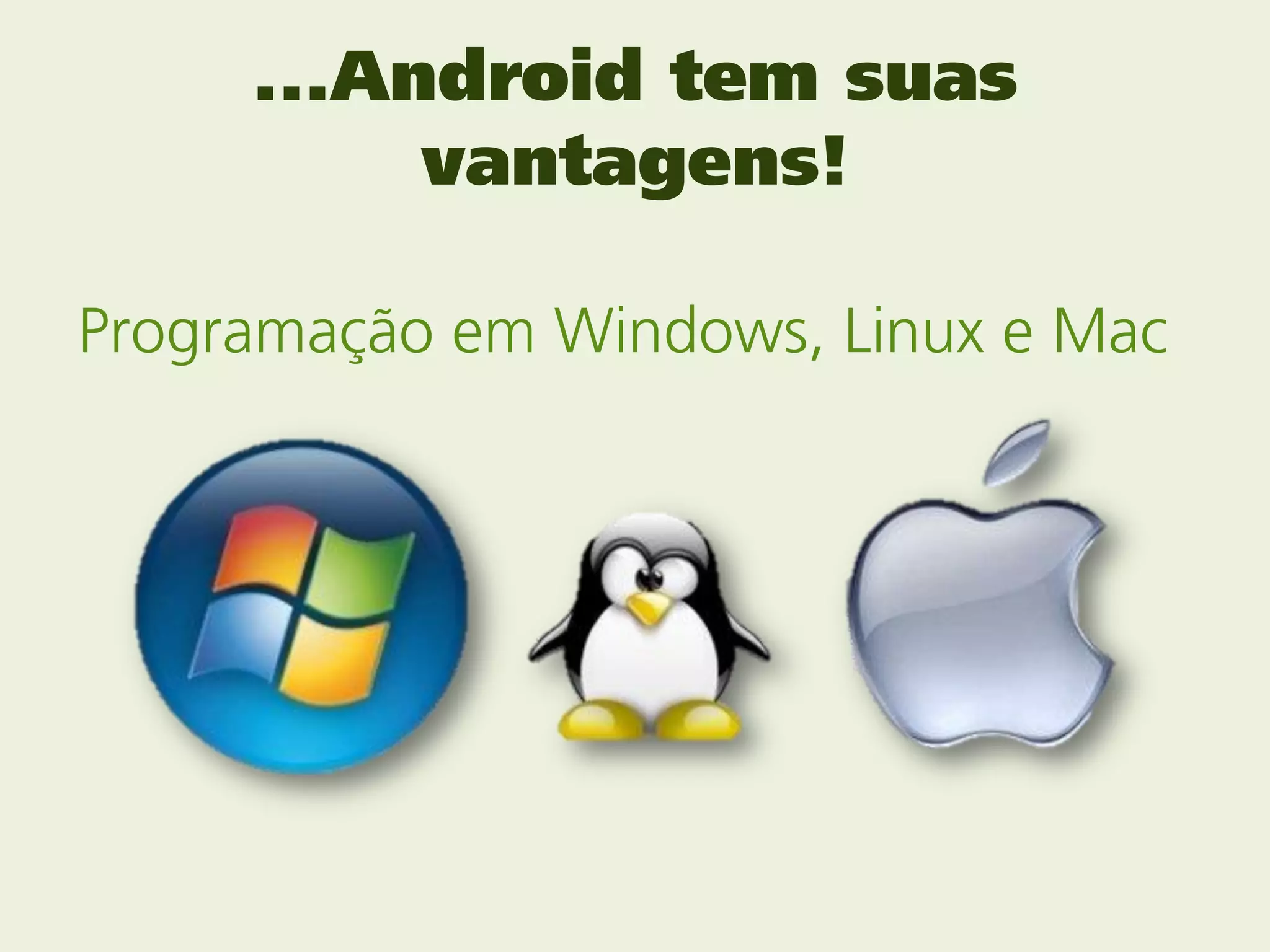 ...Android tem suas
          vantagens!

Programação em Windows, Linux e Mac
 