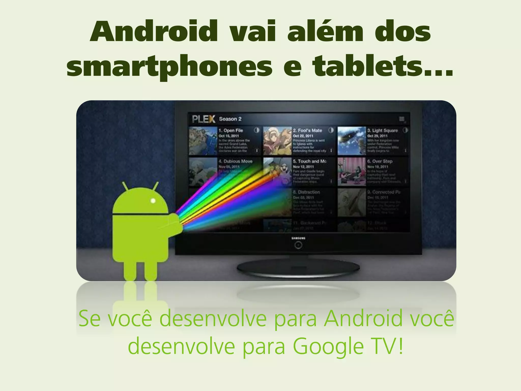 Android vai além dos
smartphones e tablets...




Se você desenvolve para Android você
     desenvolve para Google TV!
 