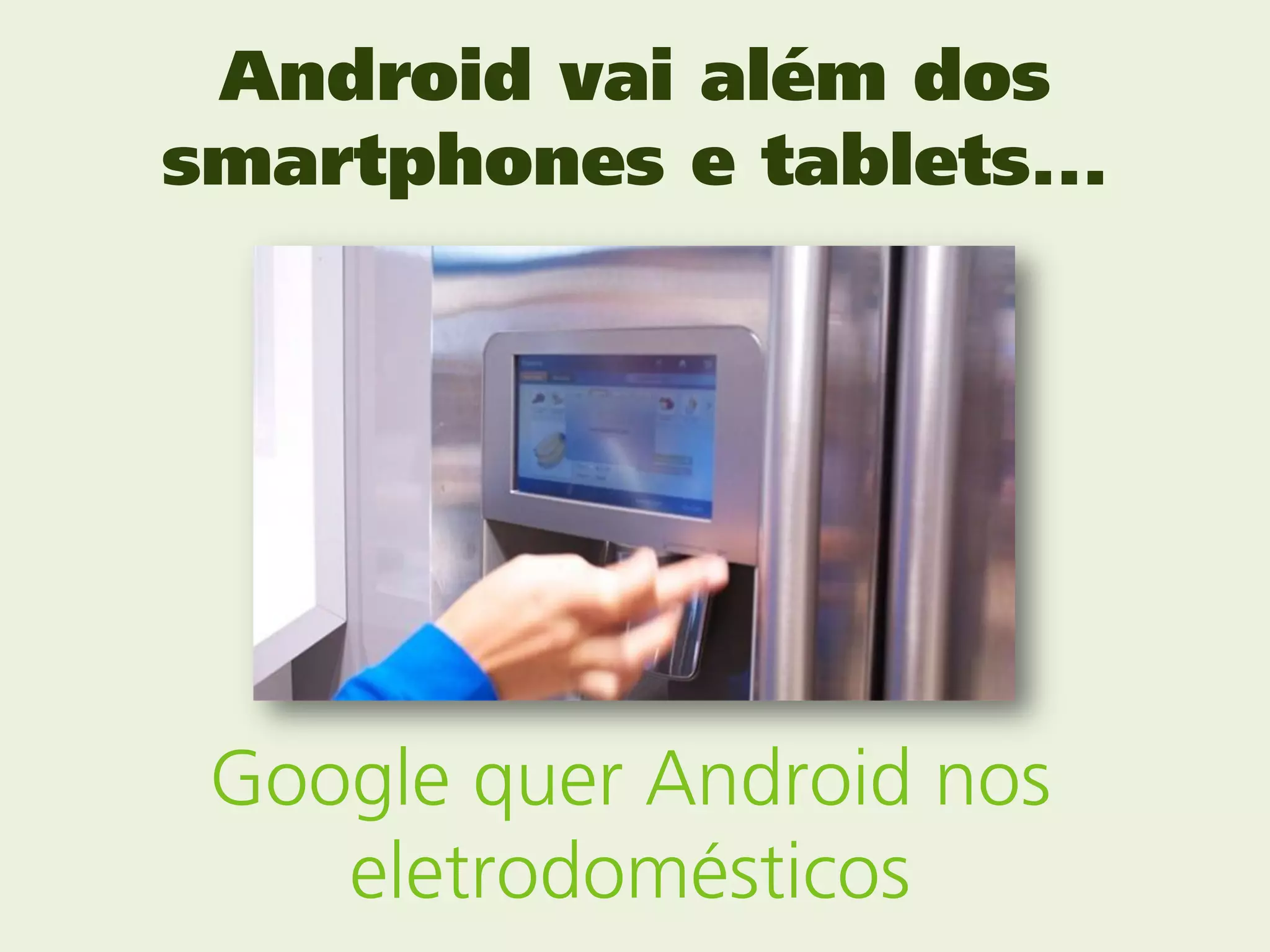 Android vai além dos
smartphones e tablets...




 Google quer Android nos
    eletrodomésticos
 
