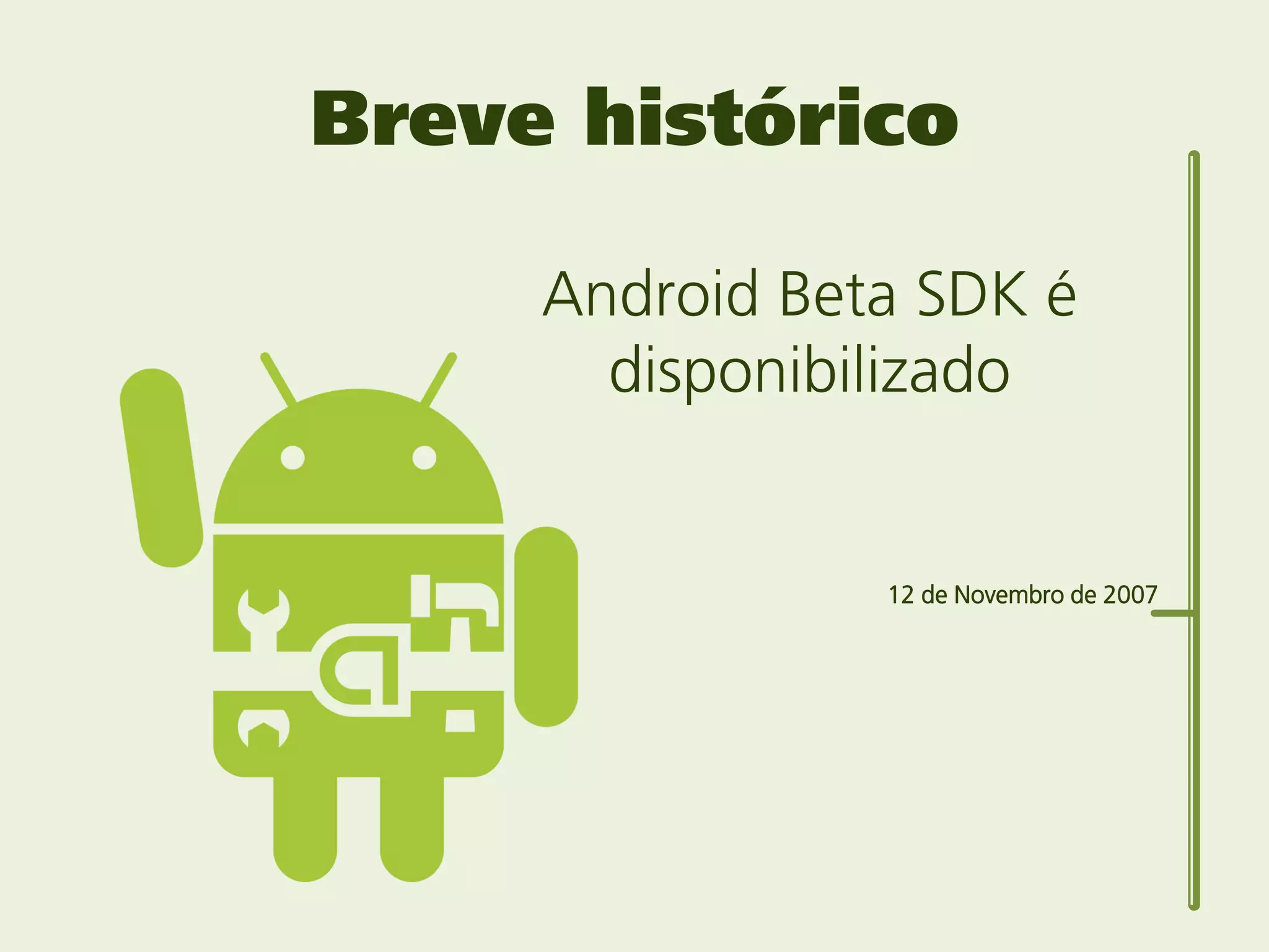 Breve histórico

     Android Beta SDK é
       disponibilizado


                12 de Novembro de 2007
 