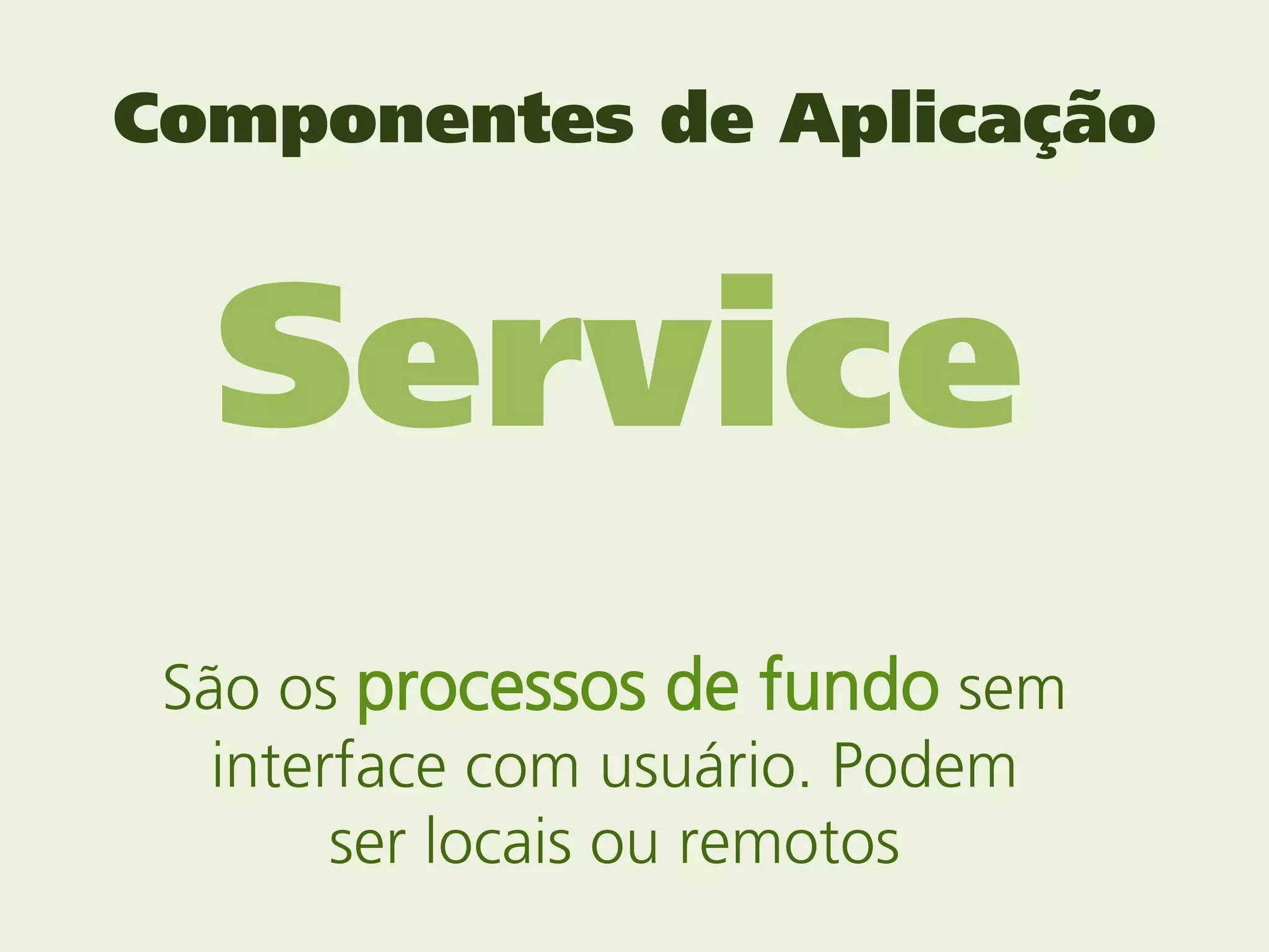 Componentes de Aplicação



  Service
 São os processos de fundo sem
   interface com usuário. Podem
        ser locais ou remotos
 