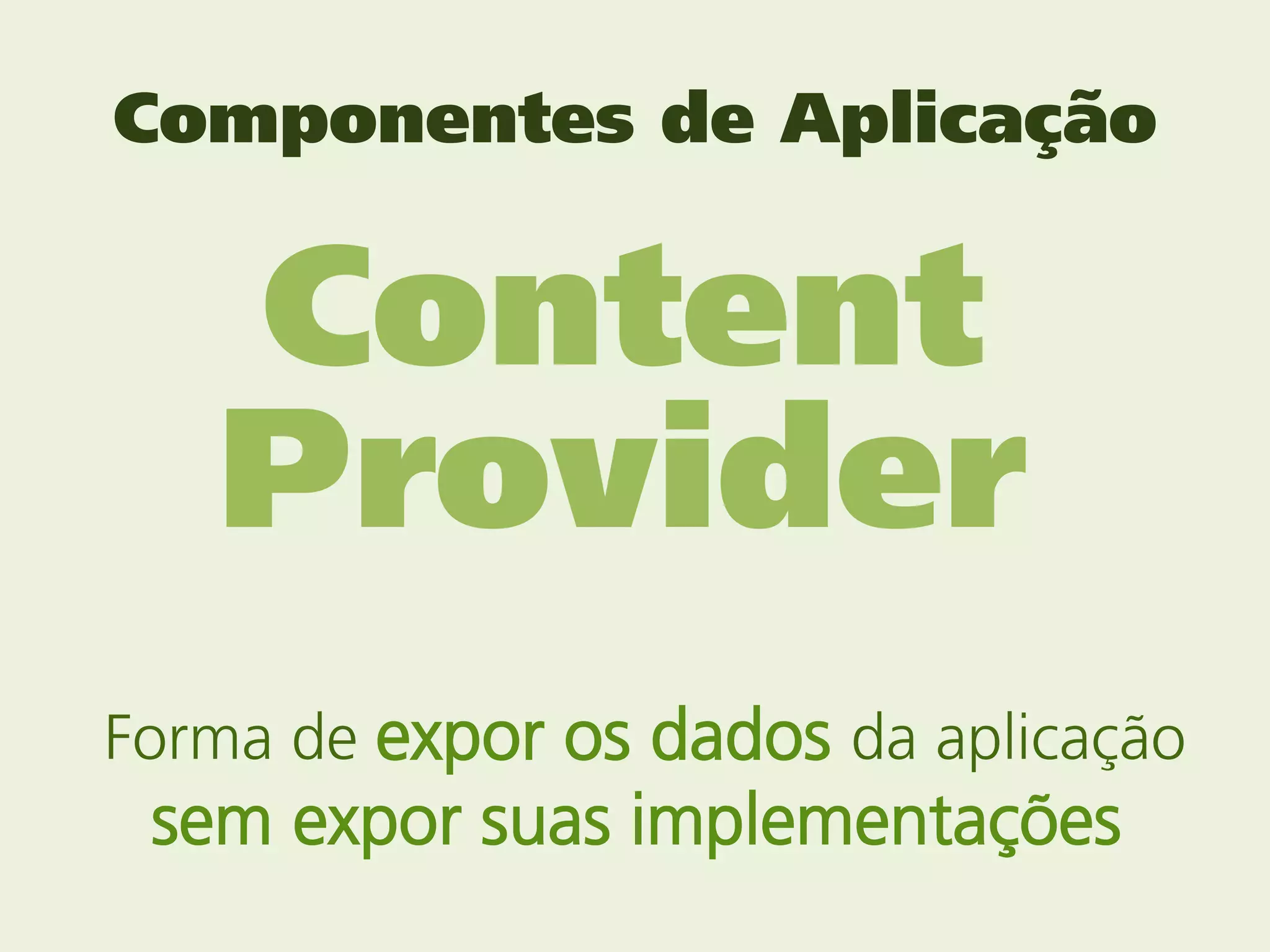 Componentes de Aplicação


   Content
   Provider
Forma de expor os dados da aplicação
 sem expor suas implementações
 