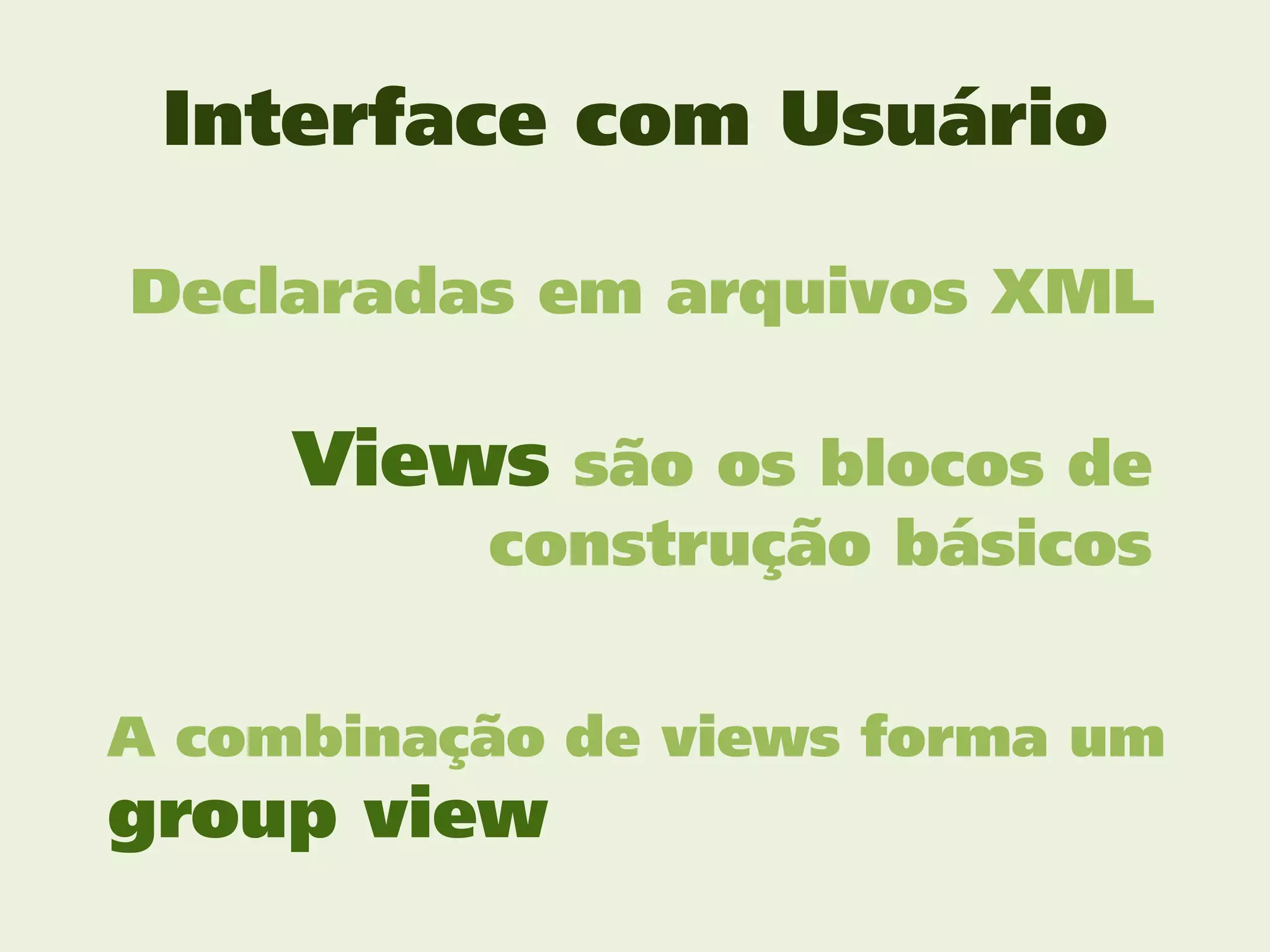 Interface com Usuário

Declaradas em arquivos XML

     Views são os blocos de
          construção básicos


A combinação de views forma um
group view
 